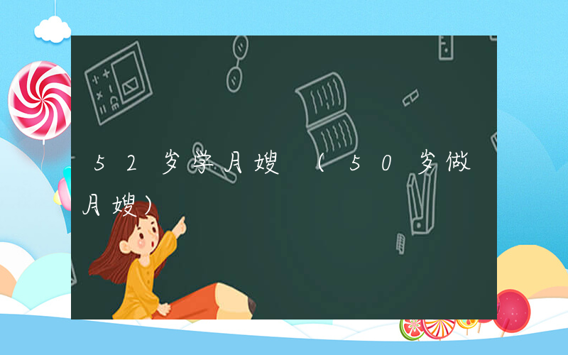 52岁学月嫂 (50岁做月嫂)